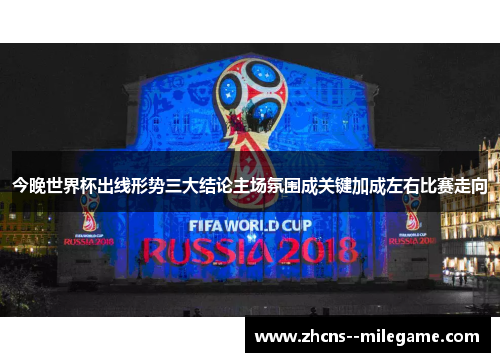 今晚世界杯出线形势三大结论主场氛围成关键加成左右比赛走向