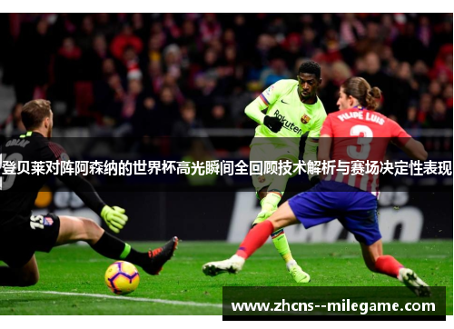 登贝莱对阵阿森纳的世界杯高光瞬间全回顾技术解析与赛场决定性表现