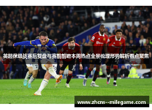 英超保级战赛后复盘与赛前前瞻本周热点全景梳理形势解析看点聚焦 英超保级战赛后复盘与赛前前瞻本周热点全景梳理形势解析看点聚焦