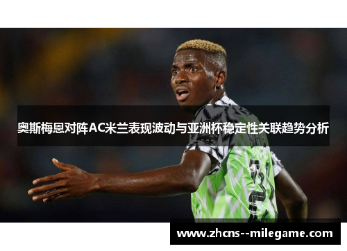 奥斯梅恩对阵AC米兰表现波动与亚洲杯稳定性关联趋势分析 奥斯梅恩对阵AC米兰表现波动与亚洲杯稳定性关联趋势分析