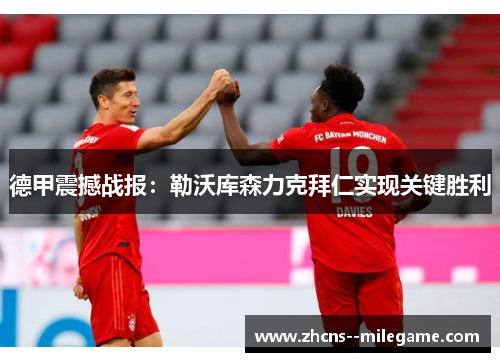 德甲震撼战报:勒沃库森力克拜仁实现关键胜利 德甲震撼战报:勒沃库森力克拜仁实现关键胜利