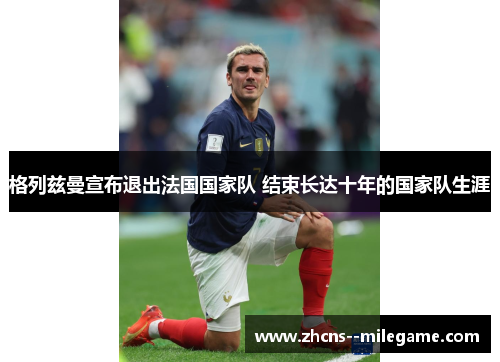 格列兹曼宣布退出法国国家队 结束长达十年的国家队生涯 格列兹曼宣布退出法国国家队 结束长达十年的国家队生涯