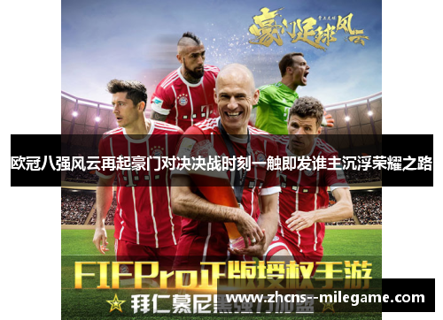 欧冠八强风云再起豪门对决决战时刻一触即发谁主沉浮荣耀之路 欧冠八强风云再起豪门对决决战时刻一触即发谁主沉浮荣耀之路