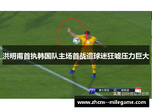 洪明甫首执韩国队主场首战遭球迷狂嘘压力巨大 洪明甫首执韩国队主场首战遭球迷狂嘘压力巨大