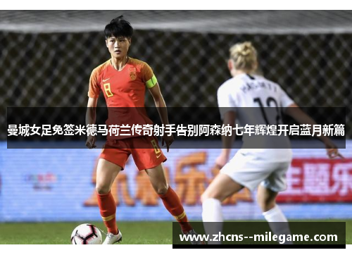 曼城女足免签米德马荷兰传奇射手告别阿森纳七年辉煌开启蓝月新篇 曼城女足免签米德马荷兰传奇射手告别阿森纳七年辉煌开启蓝月新篇