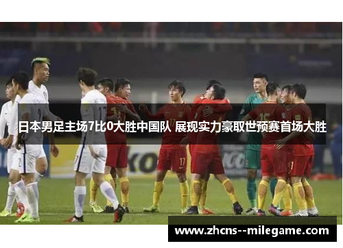 日本男足主场7比0大胜中国队 展现实力豪取世预赛首场大胜 日本男足主场7比0大胜中国队 展现实力豪取世预赛首场大胜