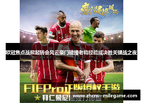 欧冠焦点战掀起转会风云豪门碰撞老将经验成决胜关键战之夜 欧冠焦点战掀起转会风云豪门碰撞老将经验成决胜关键战之夜