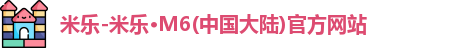 米乐-米乐·M6(中国大陆)官方网站
